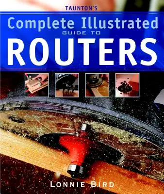 Taunton's Complete Illustrated Guide to Routers (Taunton teljes illusztrált útmutatója a fűrészgépekhez) - Taunton's Complete Illustrated Guide to Routers