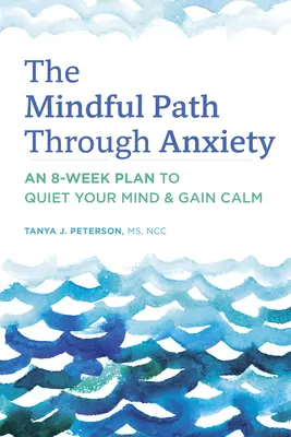 The Mindful Path Through Anxiety: Egy 8 hetes terv az elméd lecsendesítésére és a nyugalom elnyerésére - The Mindful Path Through Anxiety: An 8-Week Plan to Quiet Your Mind & Gain Calm