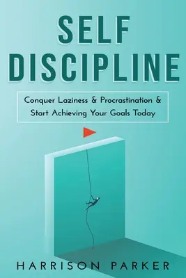 Önfegyelem: Győzd le a lustaságot és a halogatásokat, és kezdd el elérni a céljaidat még ma. - Self-Discipline: Conquer Laziness & Procrastination & Start Achieving Your Goals Today.