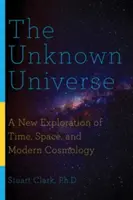 Az ismeretlen világegyetem: Az idő, a tér és a modern kozmológia új felfedezése - The Unknown Universe: A New Exploration of Time, Space, and Modern Cosmology