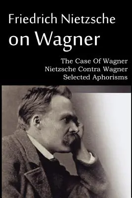 Friedrich Nietzsche Wagnerről - The Case Of Wagner, Nietzsche Contra Wagner, Selected Aphorisms (Válogatott aforizmák) - Friedrich Nietzsche on Wagner - The Case Of Wagner, Nietzsche Contra Wagner, Selected Aphorisms