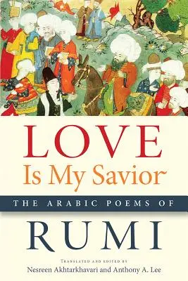 A szeretet az én Megváltóm: Rumi arab versei - Love Is My Savior: The Arabic Poems of Rumi