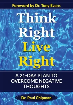 Think Right Live Right: Egy 21 napos terv a negatív gondolatok leküzdésére - Think Right Live Right: A 21 Day Plan to Overcome Negative Thoughts