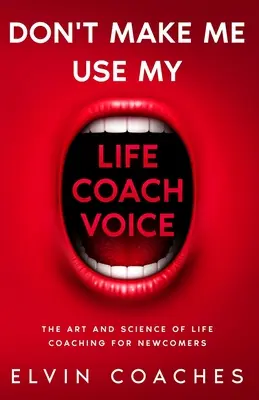 Ne kényszeríts, hogy használjam a Life Coach hangomat: Az életvezetési coaching művészete és tudománya újoncoknak - Don't make me use my Life Coach voice: The Art and Science of Life coaching for newcomers