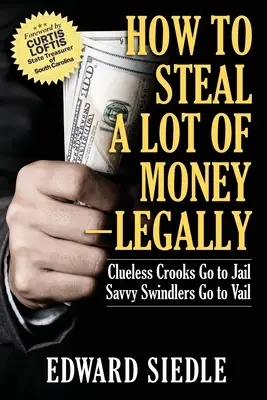 Hogyan lopjunk sok pénzt - legálisan: Clueless Crooks Go to Jail, Savvy Swindlers Go to Vail - How to Steal A Lot of Money -- Legally: Clueless Crooks Go to Jail, Savvy Swindlers Go to Vail