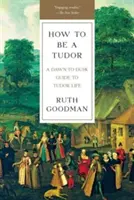 Hogyan legyek Tudor: A Dawn-To-Dusk Guide to Tudor Life (Útmutató a Tudor-élethez) - How to Be a Tudor: A Dawn-To-Dusk Guide to Tudor Life