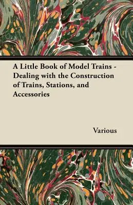 Egy kis könyv a modellvasutakról - A vonatok, állomások és tartozékok építésével foglalkozik - A Little Book of Model Trains - Dealing with the Construction of Trains, Stations, and Accessories