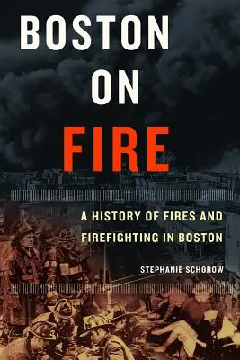 Boston a tűzben: A bostoni tüzek és tűzoltás története - Boston on Fire: A History of Fires and Firefighting in Boston