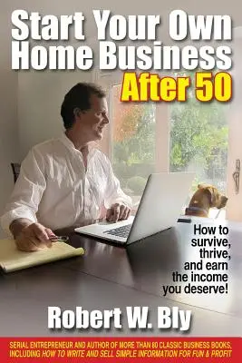 Indítson saját otthoni vállalkozást 50 után: Hogyan élje túl, gyarapodjon, és szerezze meg a megérdemelt jövedelmet! - Start Your Own Home Business After 50: How to Survive, Thrive, and Earn the Income You Deserve!