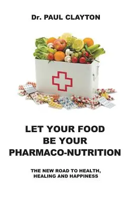 Legyen az étel a gyógyszeres táplálkozásod: Az új út az egészséghez, a gyógyuláshoz és a boldogsághoz. - Let Your Food Be Your Pharmaco-Nutrition: The New Road to Health, Healing and Happiness.