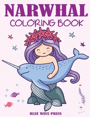 Narvál színezőkönyv: Aranyos tengeri egyszarvú színezőkönyv gyerekeknek - Narwhal Coloring Book: Cute Sea Unicorn Coloring Book for Kids