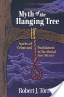 Az akasztott fa mítosza: Történetek a bűnről és büntetésről a territoriális Új-Mexikóban - Myth of the Hanging Tree: Stories of Crime and Punishment in Territorial New Mexico