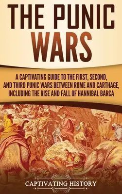 The Punic Wars: A Captivating Guide to the First, Second, and Third Punic Wars Between Rome and Carthage, Including the Rise and Fall (A lebilincselő útmutató a Róma és Karthágó közötti első, második és harmadik pun háborúról, beleértve a felemelkedést és bukást) - The Punic Wars: A Captivating Guide to the First, Second, and Third Punic Wars Between Rome and Carthage, Including the Rise and Fall