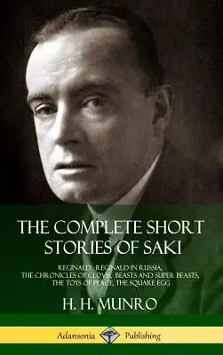 The Complete Short Stories of Saki: Reginald, Reginald Oroszországban, Clovis krónikái, Szörnyek és szuperszörnyek, A béke játékai, A négyzet alakú tojás. - The Complete Short Stories of Saki: Reginald, Reginald in Russia, The Chronicles of Clovis, Beasts and Super Beasts, The Toys of Peace, The Square Egg