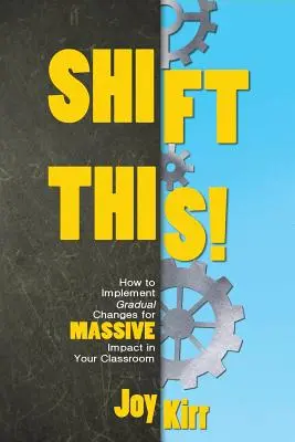 Shift This! Hogyan hajtsunk végre fokozatos változtatásokat az osztályteremben a MASSIVE hatás érdekében? - Shift This!: How to Implement Gradual Changes for MASSIVE Impact in Your Classroom