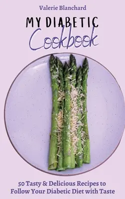 Az én diabetikus szakácskönyvem: Ízletes és finom receptek a diabéteszes diéta ízletes követéséhez - My Diabetic Cookbook: 50 Tasty & Delicious Recipes to Follow Your Diabetic Diet with Taste