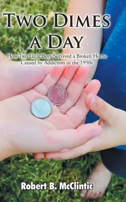 Two Dimes a Day: Hogyan élte túl két kisfiú a függőség okozta tönkrement otthont az 1950-es években - Two Dimes a Day: How Two Little Boys Survived a Broken Home Caused by Addiction in the 1950s