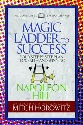 A siker varázslólétrája (sűrített klasszikusok): Lépésről lépésre haladva a gazdagsághoz és a győzelemhez vezető terved - The Magic Ladder to Success (Condensed Classics): Your-Step-By-Step Plan to Wealth and Winning