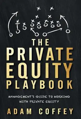 A magántőke-játékkönyv: A menedzsment útmutatója a magántőkével való együttműködéshez - The Private Equity Playbook: Management's Guide to Working with Private Equity