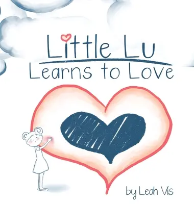 A kis Lu megtanul szeretni: Gyermekkönyv a szeretetről és a kedvességről - Little Lu Learns to Love: A Children's Book about Love and Kindness