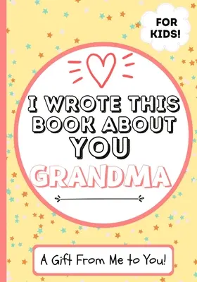 Ezt a könyvet rólad írtam nagymama: Egy gyermek kitöltött üres ajándékkönyve a különleges nagymamának - Tökéletes gyerekeknek - 7 x 10 inch - I Wrote This Book About You Grandma: A Child's Fill in The Blank Gift Book For Their Special Grandma - Perfect for Kid's - 7 x 10 inch