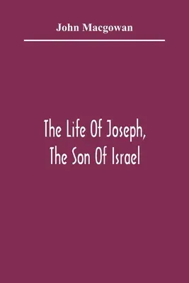 The Life Of Joseph, The Son of Israel: Nyolc könyvben: Elsősorban a Szentírás szeretetére csábítani a fiatal elméket - The Life Of Joseph, The Son Of Israel: In Eight Books: Chiefly Designed To Allure Young Minds To A Love Of The Sacred Scriptures