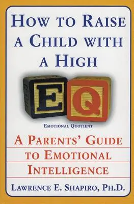 Hogyan neveljünk gyermeket magas Eq-vel: Szülők útmutatója az érzelmi intelligenciához - How to Raise a Child with a High Eq: A Parents' Guide to Emotional Intelligence