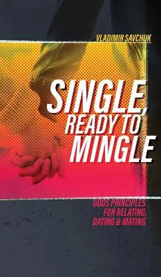 Egyedülálló, készen áll a párválasztásra: Isten elvei a kapcsolatteremtéshez, randizáshoz és párválasztáshoz - Single, Ready to Mingle: Gods principles for relating, dating & mating