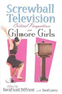 Screwball Television: Gilmore Girls: Kritikai nézőpontok a Gilmore Girlsről - Screwball Television: Critical Perspectives on Gilmore Girls