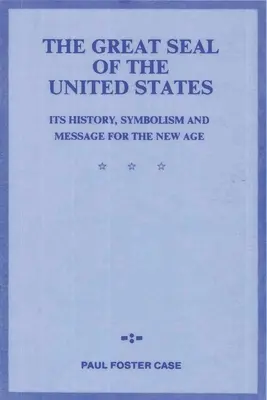 Az Egyesült Államok nagy pecsétje: Története, szimbolikája és üzenete az új korszak számára - The Great Seal of the United States: Its History, Symbolism and Message for the New Age