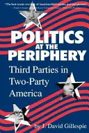 Politika a periférián: Harmadik pártok a kétpárti Amerikában - Politics at the Periphery: Third Parties in Two-Party America