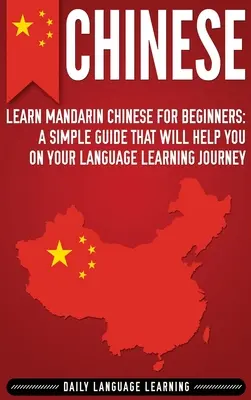 Kínai nyelvtanulás: Mandarin kínai nyelvtanulás kezdőknek: Egyszerű útmutató, amely segít a nyelvtanulásban - Chinese: Learn Mandarin Chinese for Beginners: A Simple Guide That Will Help You on Your Language Learning Journey