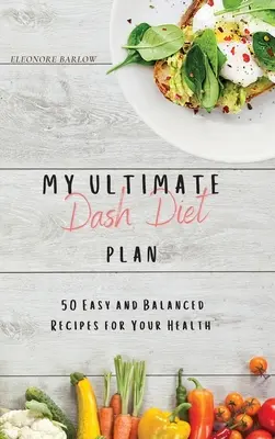 Az én végső Dash diétás tervem: 50 egyszerű és kiegyensúlyozott recept az egészségedért - My Ultimate Dash Diet Plan: 50 Easy and Balanced Recipes for Your Health