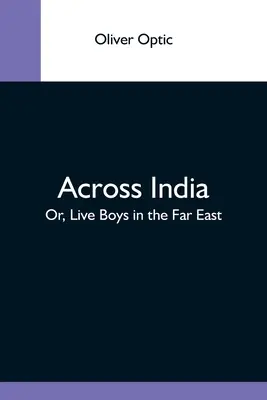 Indián át; vagy: Élő fiúk a Távol-Keleten - Across India; Or, Live Boys In The Far East