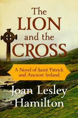 Az oroszlán és a kereszt: Szent Patrik és az ókori Írország regénye - The Lion and the Cross: A Novel of Saint Patrick and Ancient Ireland