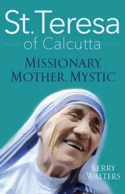 Kalkuttai Szent Teréz: Misszionárius, anya, misztikus - St. Teresa of Calcutta: Missionary, Mother, Mystic