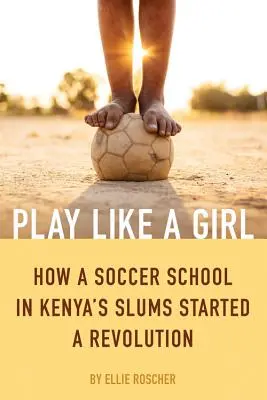 Play Like a Girl: Hogyan indított forradalmat egy kenyai nyomornegyedben működő fociiskola? - Play Like a Girl: How a Soccer School in Kenya's Slums Started a Revolution