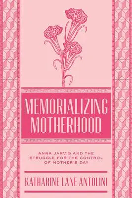 Az anyaság megemlékezése: Anna Jarvis és az anyák napja feletti ellenőrzésért folytatott küzdelem - Memorializing Motherhood: Anna Jarvis and the Struggle for Control of Mother's Day