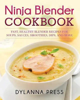 Ninja Blender szakácskönyv: Gyors egészséges turmixgép receptek levesekhez, mártásokhoz, turmixokhoz, mártogatósokhoz és sok máshoz - Ninja Blender Cookbook: Fast Healthy Blender Recipes for Soups, Sauces, Smoothies, Dips, and More