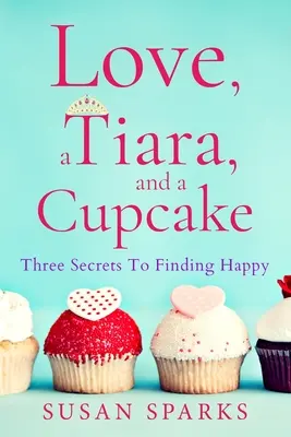 Szerelem, egy tiara és egy sütemény: Három titok a boldogság megtalálásához - Love, a Tiara, and a Cupcake: Three Secrets to Finding Happy