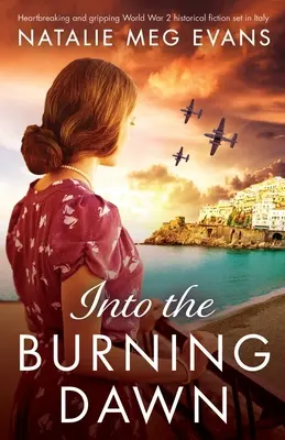 A lángoló hajnalba: Szívszorító és megragadó, Olaszországban játszódó 2. világháborús történelmi fikció - Into the Burning Dawn: Heartbreaking and gripping World War 2 historical fiction set in Italy