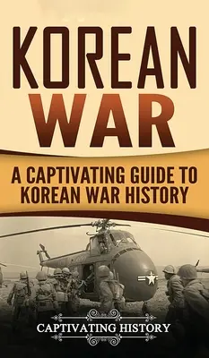 Koreai háború: Magával ragadó kalauz a koreai háború történetéhez - Korean War: A Captivating Guide to Korean War History