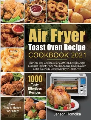 Air Fryer Pirítós sütő recept szakácskönyv 2021: COSORI, Breville Smart, Cuisinart, Instant Omni, Mueller Austria, Black+Decker, O - Air Fryer Toast Oven Recipe Cookbook 2021: The One-stop Cookbook for COSORI, Breville Smart, Cuisinart, Instant Omni, Mueller Austria, Black+Decker, O