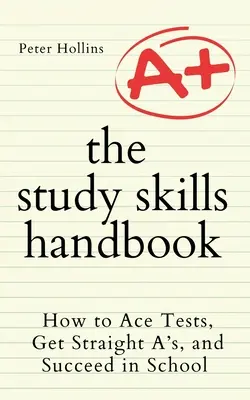 A tanulási készségek kézikönyve: Hogyan legyünk a legjobbak a teszteken, szerezzünk ötösöket, és legyünk sikeresek az iskolában? - The Study Skills Handbook: How to Ace Tests, Get Straight A's, and Succeed in School