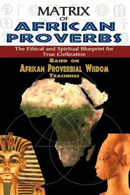 Az afrikai közmondások mátrixa: Az igazi civilizáció etikai és spirituális tervezete - Matrix of African Proverbs: The Ethical and Spiritual Blueprint for True Civilization