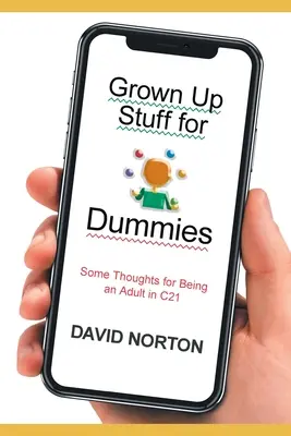 Felnőtt dolgok bábuknak: Néhány gondolat a felnőtt léthez C21-ben - Grown Up Stuff for Dummies: Some thoughts for being an adult in C21