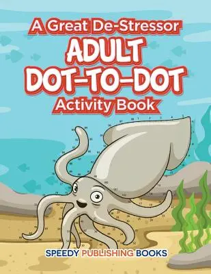 A Great De-Stressor -- Felnőtt Dot-to-Dot Activity Book (Felnőtt pontoktól pontokig tevékenységkönyv) - A Great De-Stressor -- Adult Dot-to-Dot Activity Book