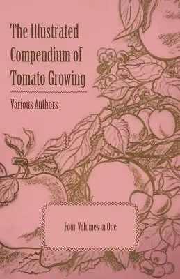 A paradicsomtermesztés illusztrált kézikönyve - Öt kötet egyben - The Illustrated Compendium of Tomato Growing - Five Volumes in One