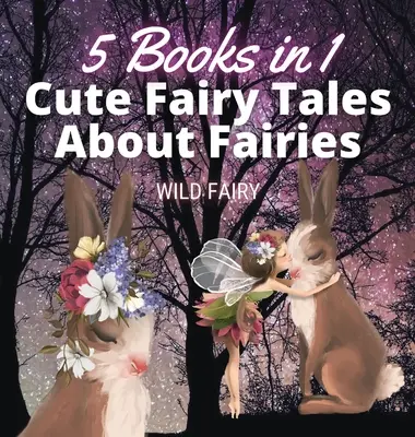 Aranyos mesék a tündérekről: 5 könyv 1 könyvben - Cute Fairy Tales About Fairies: 5 Books in 1