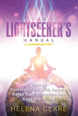 A Fénykereső kézikönyve: Hogyan kommunikálj az angyalokkal, emeld a rezgéseidet és mentsd meg a világot? - The Lightseeker's Manual: How to Communicate with Angels, Raise Your Vibrations and Save the World